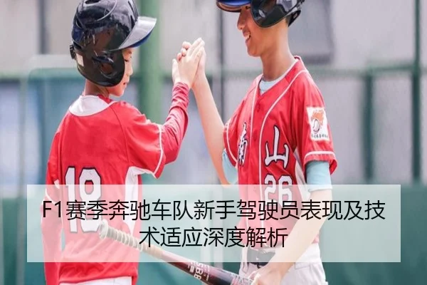 F1赛季奔驰车队新手驾驶员表现及技术适应深度解析